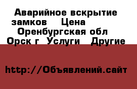 Аварийное вскрытие замков  › Цена ­ 1 000 - Оренбургская обл., Орск г. Услуги » Другие   